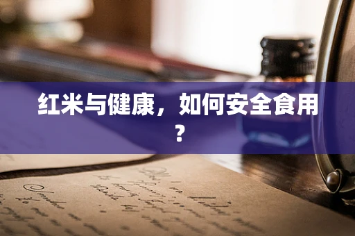 红米与健康，如何安全食用？