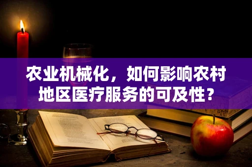 农业机械化，如何影响农村地区医疗服务的可及性？