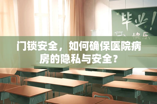 门锁安全，如何确保医院病房的隐私与安全？
