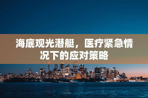 海底观光潜艇，医疗紧急情况下的应对策略