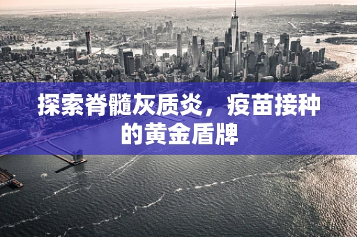探索脊髓灰质炎，疫苗接种的黄金盾牌