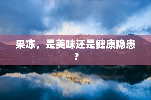 果冻，是美味还是健康隐患？