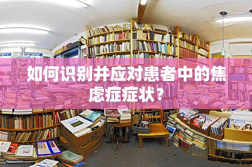如何识别并应对患者中的焦虑症症状？