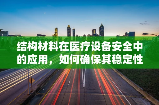 结构材料在医疗设备安全中的应用，如何确保其稳定性和耐用性？