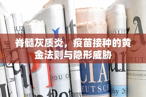 脊髓灰质炎，疫苗接种的黄金法则与隐形威胁