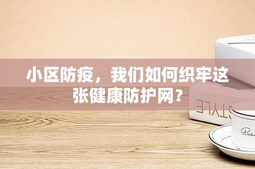 小区防疫，我们如何织牢这张健康防护网？