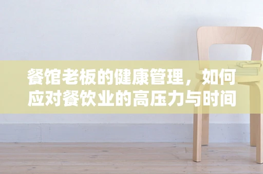 餐馆老板的健康管理，如何应对餐饮业的高压力与时间紧迫？