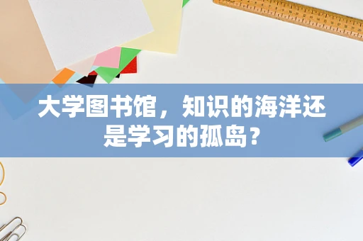 大学图书馆，知识的海洋还是学习的孤岛？