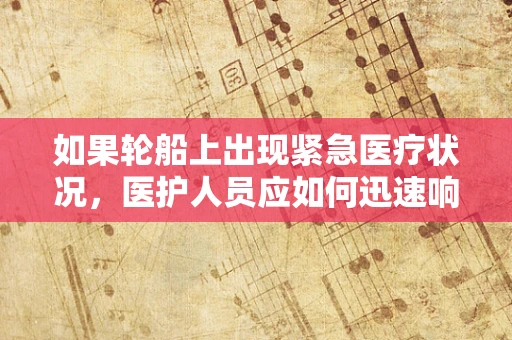 如果轮船上出现紧急医疗状况，医护人员应如何迅速响应？