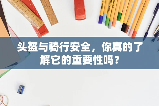 头盔与骑行安全，你真的了解它的重要性吗？