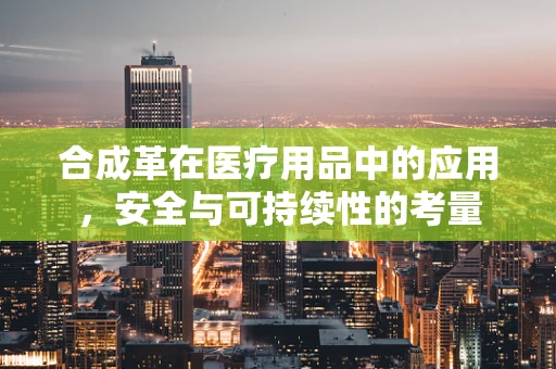 合成革在医疗用品中的应用，安全与可持续性的考量