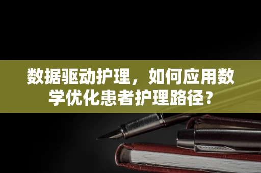 数据驱动护理，如何应用数学优化患者护理路径？