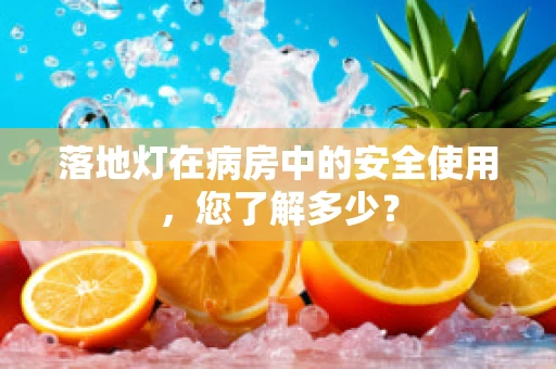 落地灯在病房中的安全使用，您了解多少？