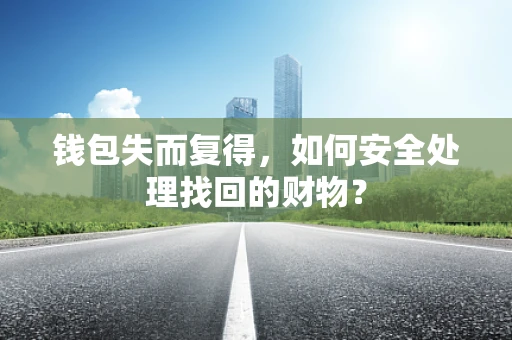 钱包失而复得，如何安全处理找回的财物？