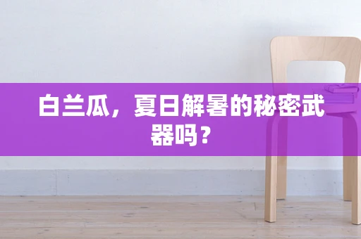 白兰瓜，夏日解暑的秘密武器吗？