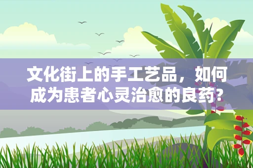 文化街上的手工艺品，如何成为患者心灵治愈的良药？