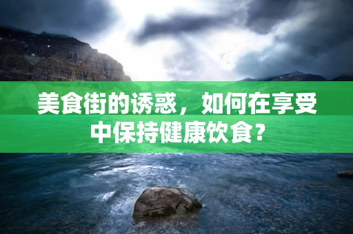 美食街的诱惑，如何在享受中保持健康饮食？