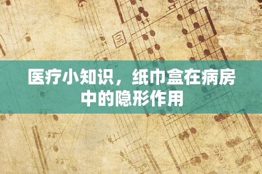 医疗小知识，纸巾盒在病房中的隐形作用