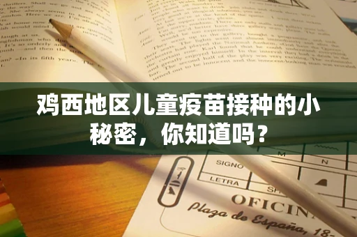 鸡西地区儿童疫苗接种的小秘密，你知道吗？