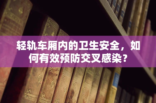 轻轨车厢内的卫生安全，如何有效预防交叉感染？