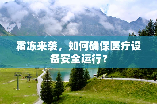 霜冻来袭，如何确保医疗设备安全运行？