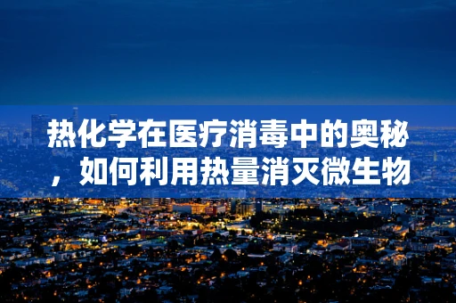 热化学在医疗消毒中的奥秘，如何利用热量消灭微生物？
