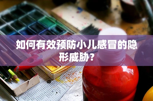 如何有效预防小儿感冒的隐形威胁？