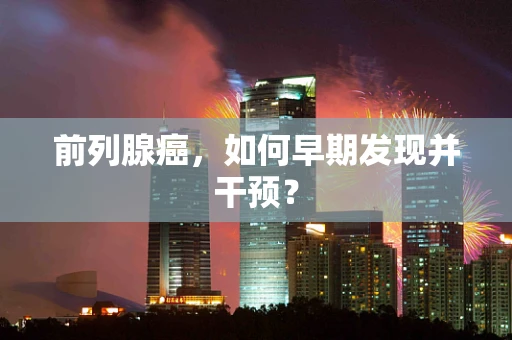 前列腺癌，如何早期发现并干预？