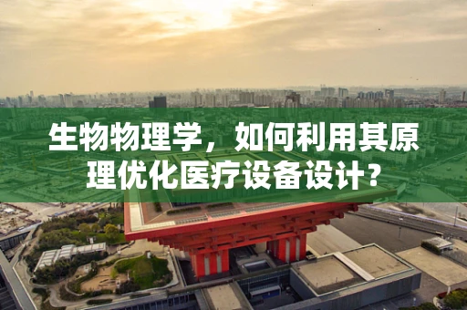 生物物理学，如何利用其原理优化医疗设备设计？