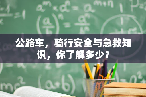 公路车，骑行安全与急救知识，你了解多少？