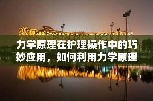 力学原理在护理操作中的巧妙应用，如何利用力学原理减轻患者疼痛？