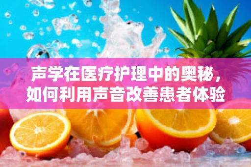 声学在医疗护理中的奥秘，如何利用声音改善患者体验？