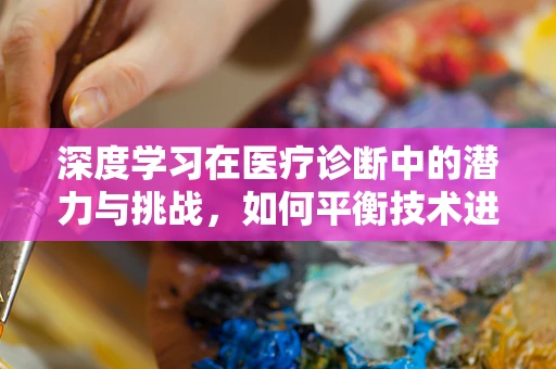 深度学习在医疗诊断中的潜力与挑战，如何平衡技术进步与患者隐私？