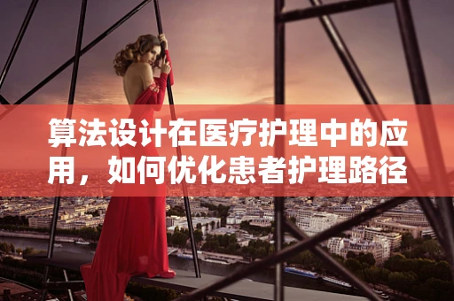 算法设计在医疗护理中的应用，如何优化患者护理路径？
