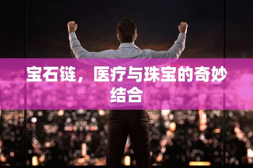 宝石链，医疗与珠宝的奇妙结合