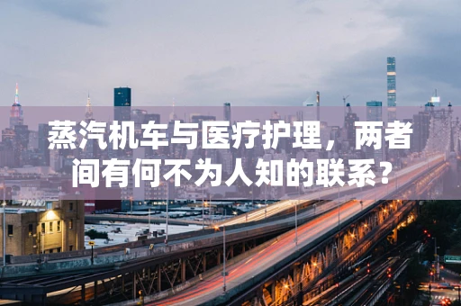 蒸汽机车与医疗护理，两者间有何不为人知的联系？