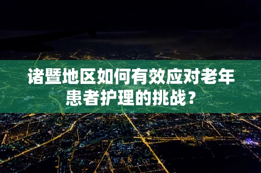 诸暨地区如何有效应对老年患者护理的挑战？