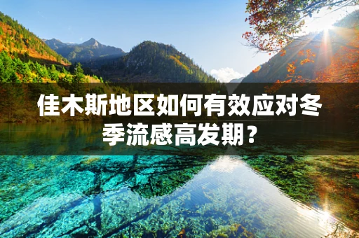佳木斯地区如何有效应对冬季流感高发期？