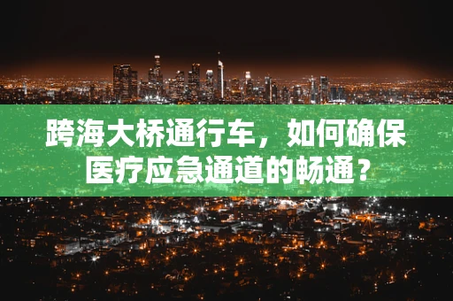 跨海大桥通行车，如何确保医疗应急通道的畅通？