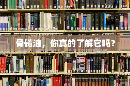 骨髓油，你真的了解它吗？