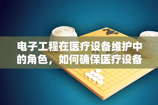 电子工程在医疗设备维护中的角色，如何确保医疗设备的精准与安全？