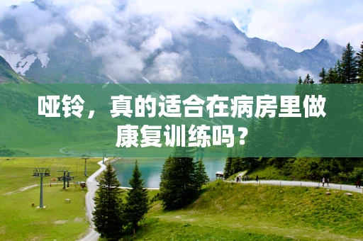 哑铃，真的适合在病房里做康复训练吗？