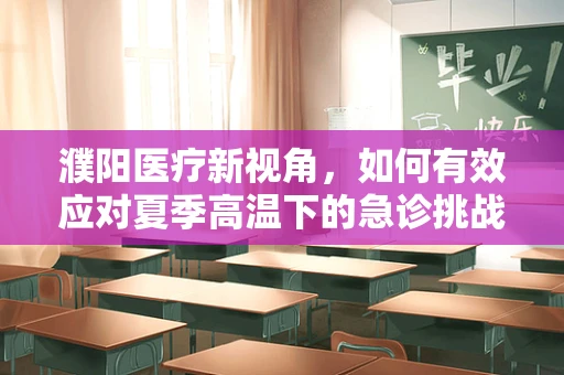 濮阳医疗新视角，如何有效应对夏季高温下的急诊挑战？