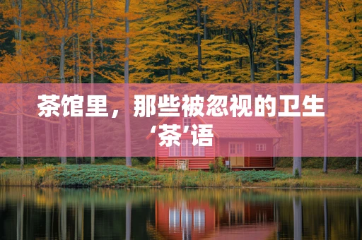 茶馆里，那些被忽视的卫生‘茶’语