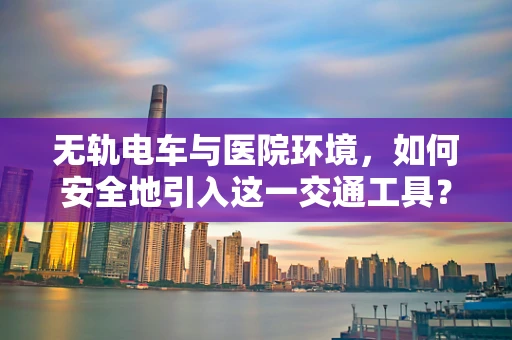 无轨电车与医院环境，如何安全地引入这一交通工具？