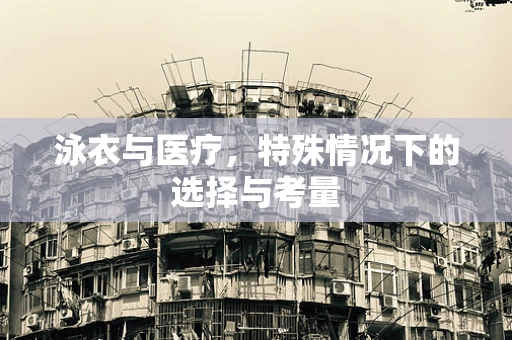 泳衣与医疗，特殊情况下的选择与考量