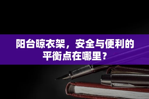 阳台晾衣架，安全与便利的平衡点在哪里？