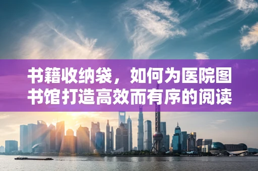 书籍收纳袋，如何为医院图书馆打造高效而有序的阅读空间？