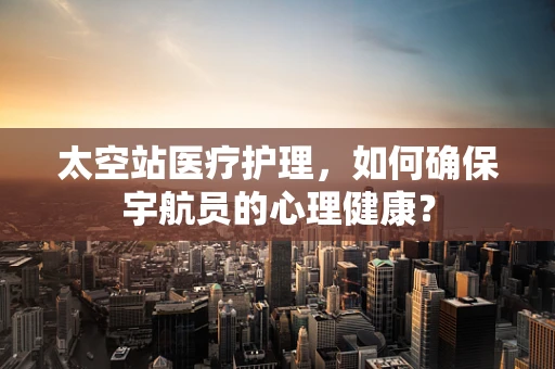 太空站医疗护理，如何确保宇航员的心理健康？