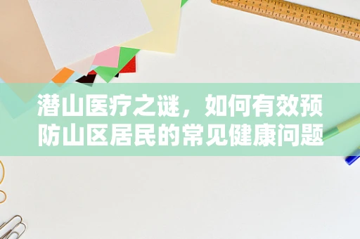 潜山医疗之谜，如何有效预防山区居民的常见健康问题？